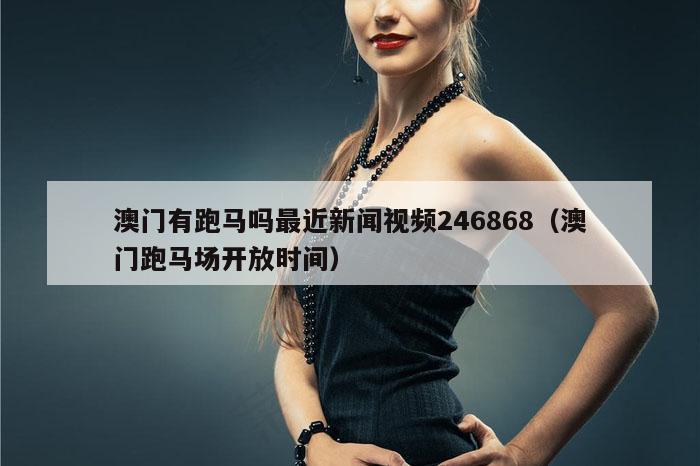 澳门有跑马吗最近新闻视频246868(澳门跑马场开放时间)