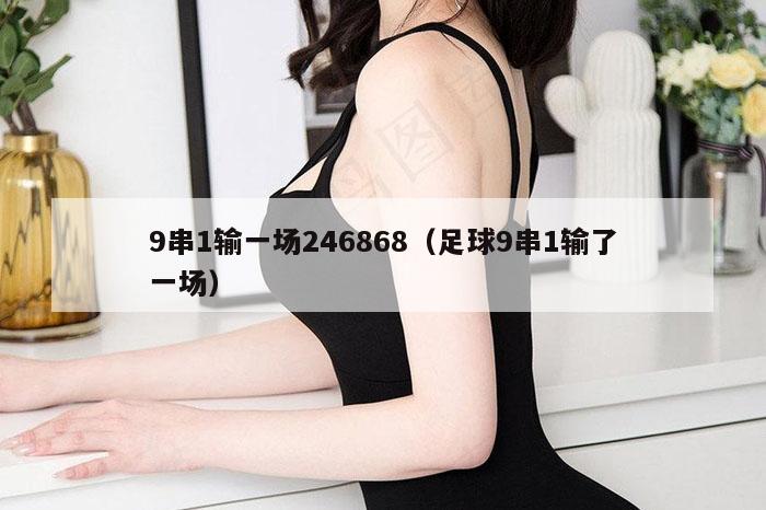 9串1输一场246868(足球9串1输了一场)