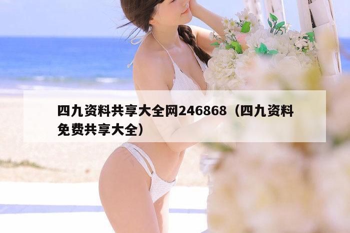 四九资料共享大全网246868（四九资料免费共享大全）