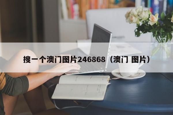 搜一个澳门图片246868（澳门 图片）