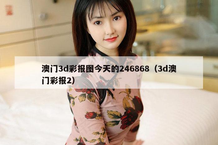 澳门3d彩报图今天的246868(3d澳门彩报2)
