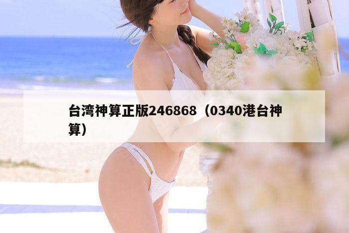 台湾神算正版246868(0340港台神算)